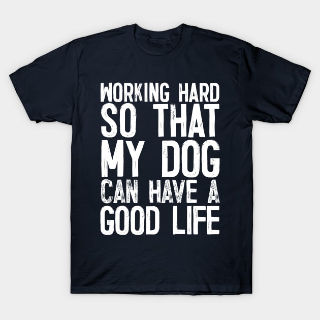 Working Hard So That My Dog Can Have A Good Life T-Shirt by DankFutura